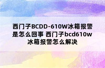 西门子BCDD-610W冰箱报警是怎么回事 西门子bcd610w冰箱报警怎么解决